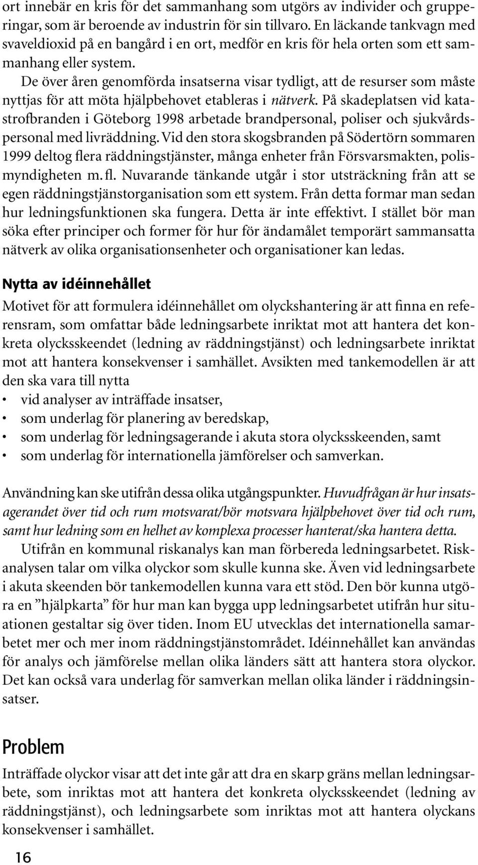 De över åren genomförda insatserna visar tydligt, att de resurser som måste nyttjas för att möta hjälpbehovet etableras i nätverk.