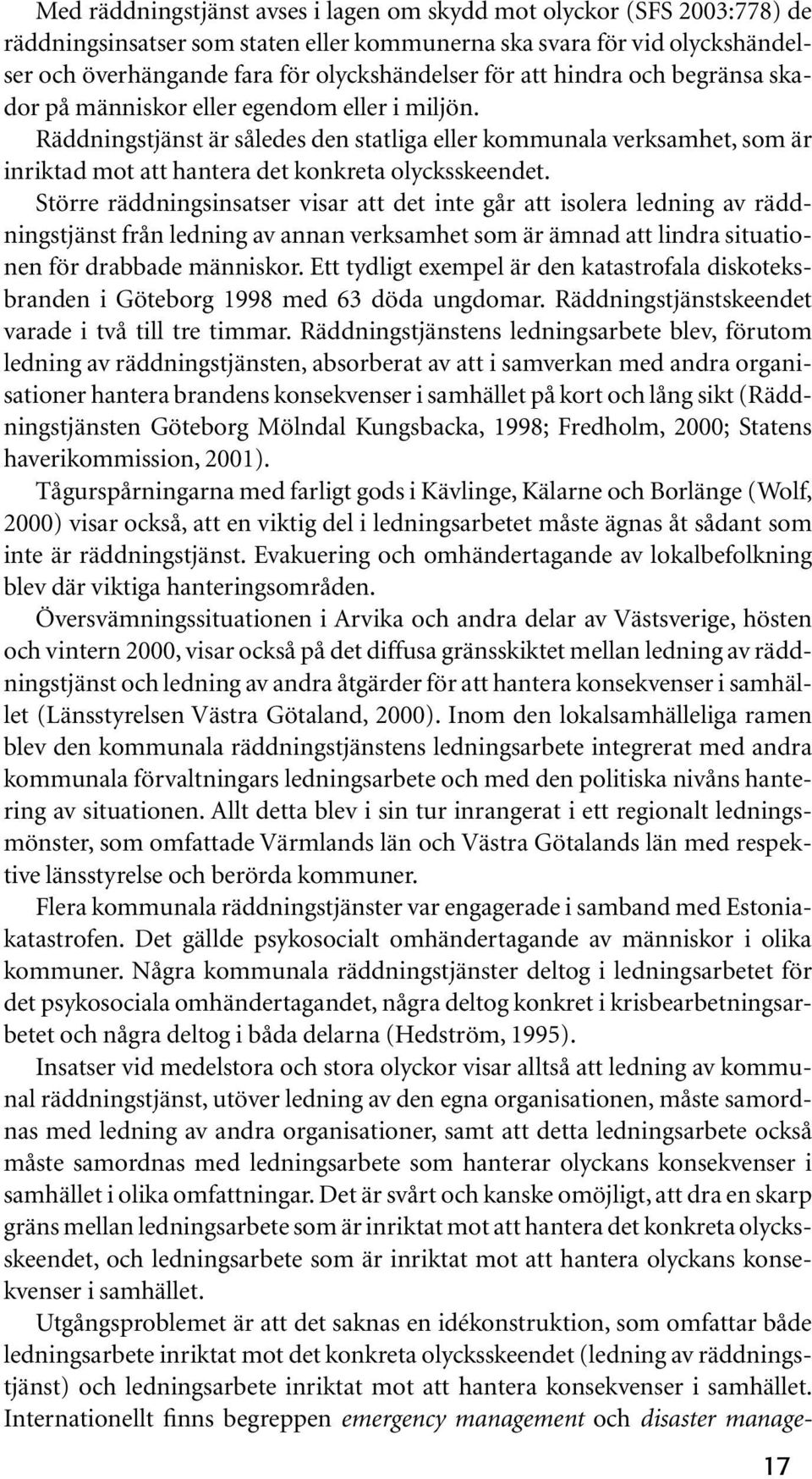 Räddningstjänst är således den statliga eller kommunala verksamhet, som är inriktad mot att hantera det konkreta olycksskeendet.