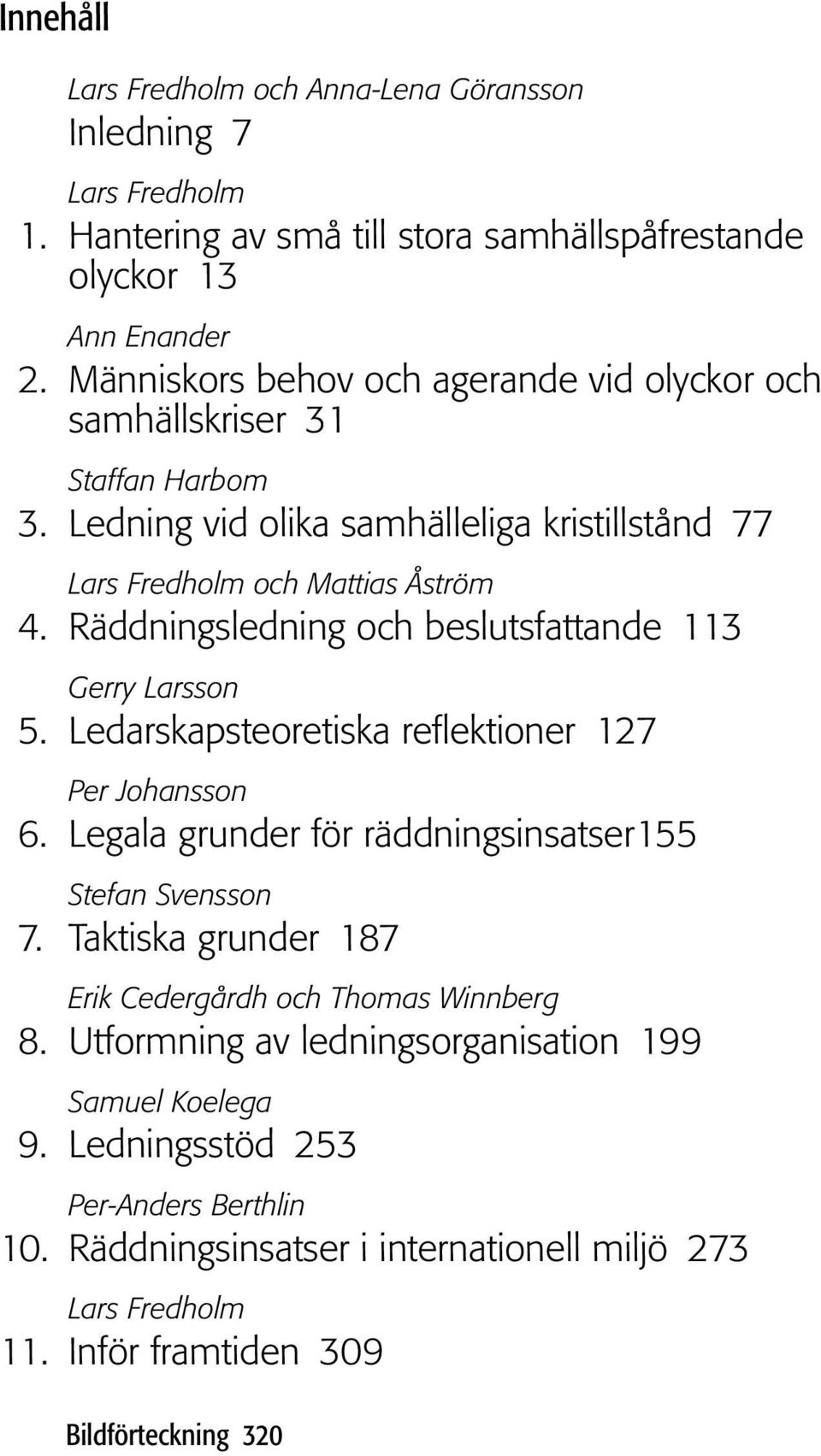 Räddningsledning och beslutsfattande 113 Gerry Larsson 5. Ledarskapsteoretiska reflektioner 127 Per Johansson 6. Legala grunder för räddningsinsatser155 Stefan Svensson 7.