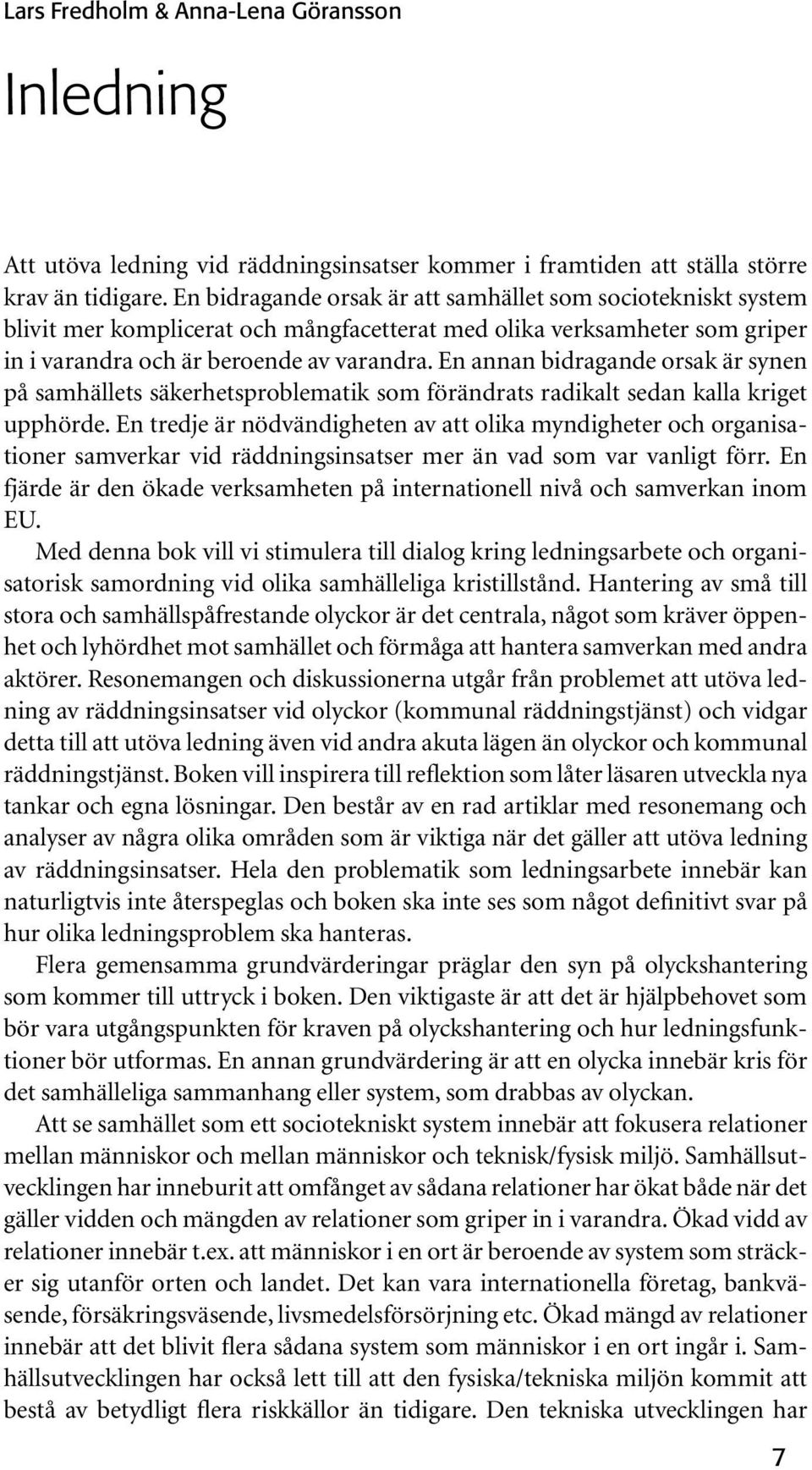 En annan bidragande orsak är synen på samhällets säkerhetsproblematik som förändrats radikalt sedan kalla kriget upphörde.