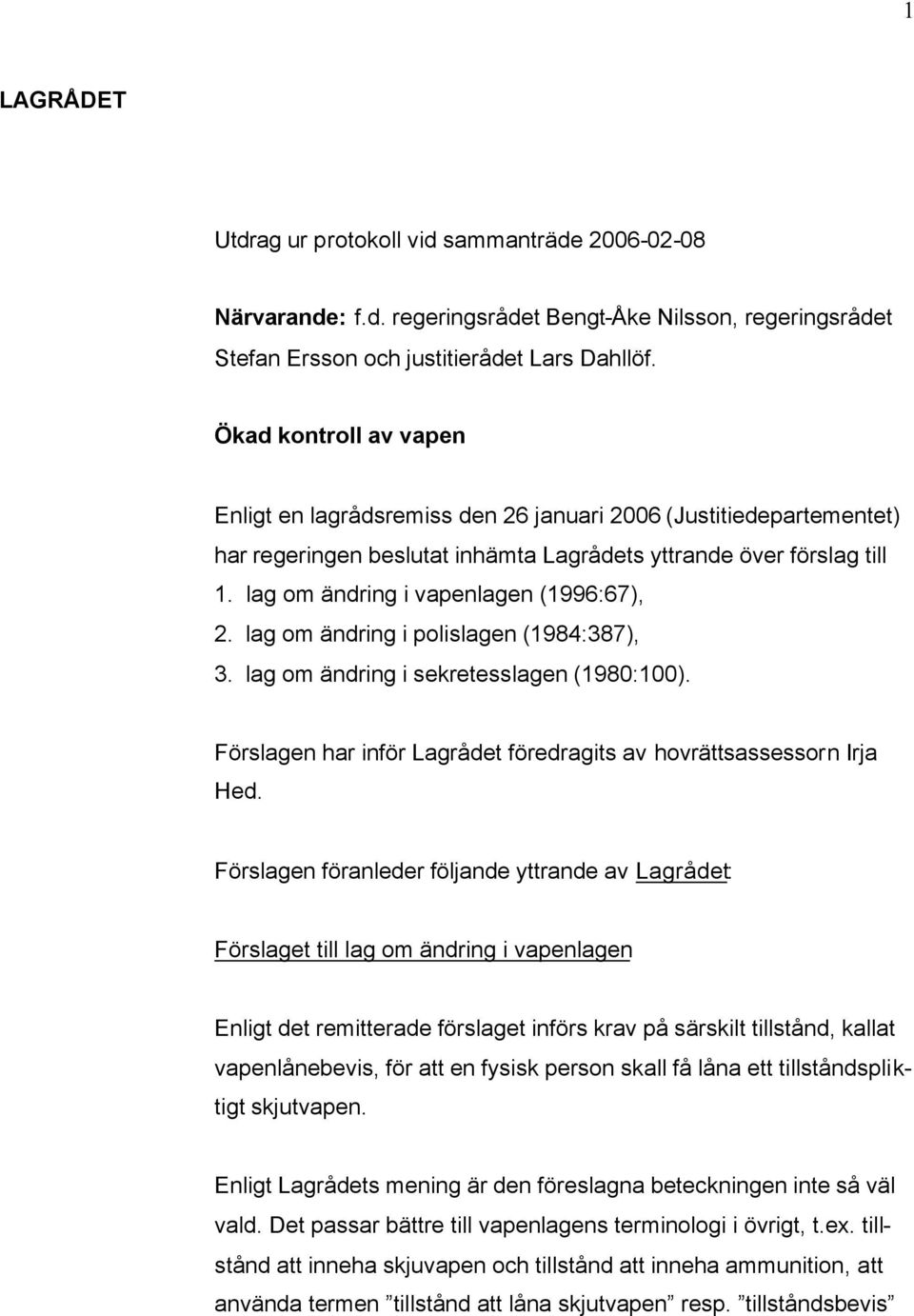 lag om ändring i vapenlagen (1996:67), 2. lag om ändring i polislagen (1984:387), 3. lag om ändring i sekretesslagen (1980:100). Förslagen har inför Lagrådet föredragits av hovrättsassessorn Irja Hed.