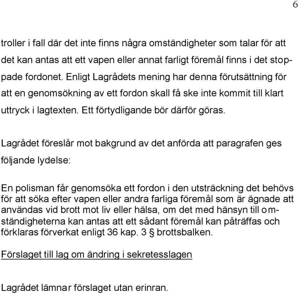 Lagrådet föreslår mot bakgrund av det anförda att paragrafen ges följande lydelse: En polisman får genomsöka ett fordon i den utsträckning det behövs för att söka efter vapen eller andra farliga