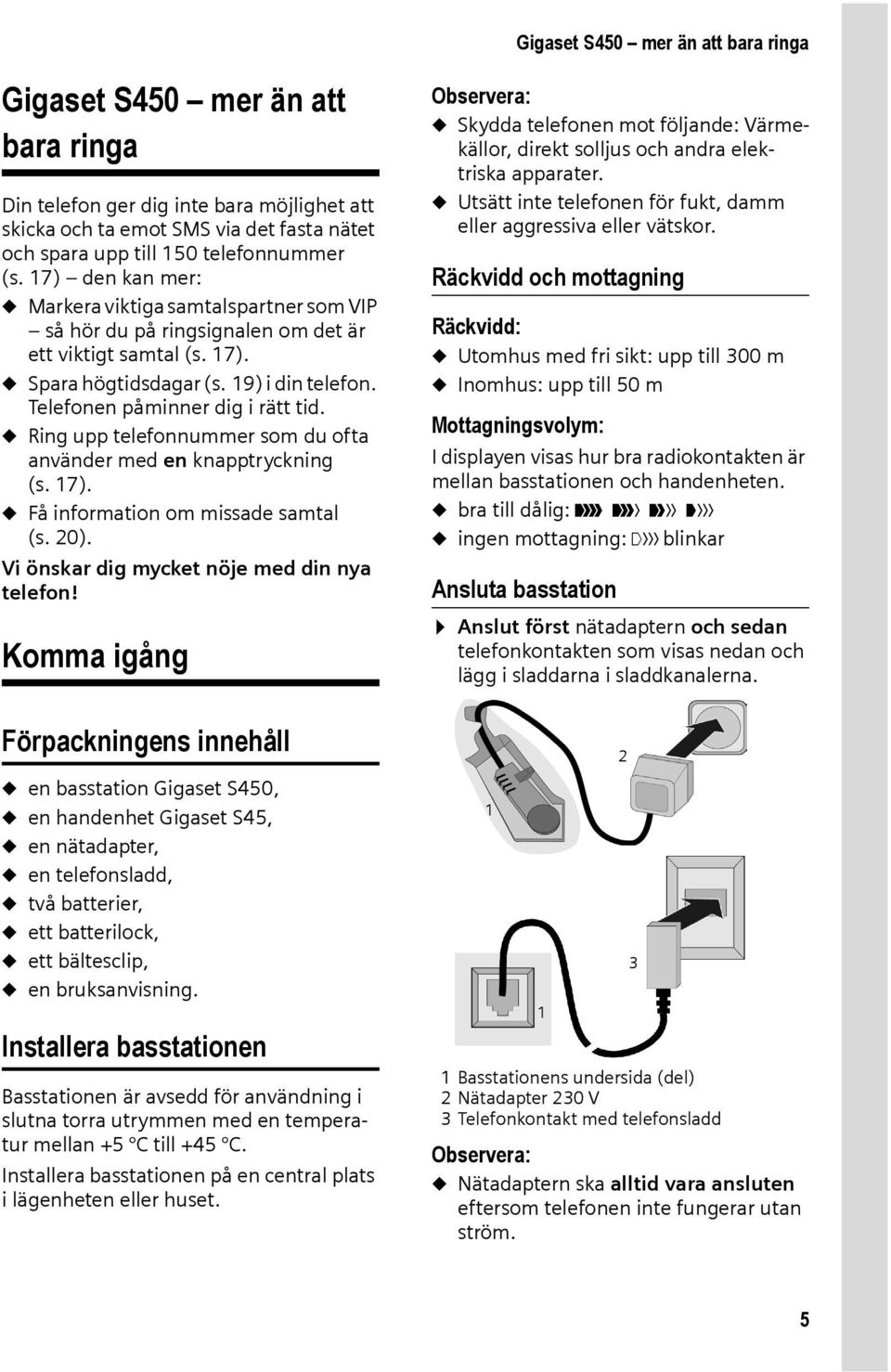 u Ring upp telefonnummer som du ofta använder med en knapptryckning (s. 17). u Få information om missade samtal (s. 20). Vi önskar dig mycket nöje med din nya telefon!