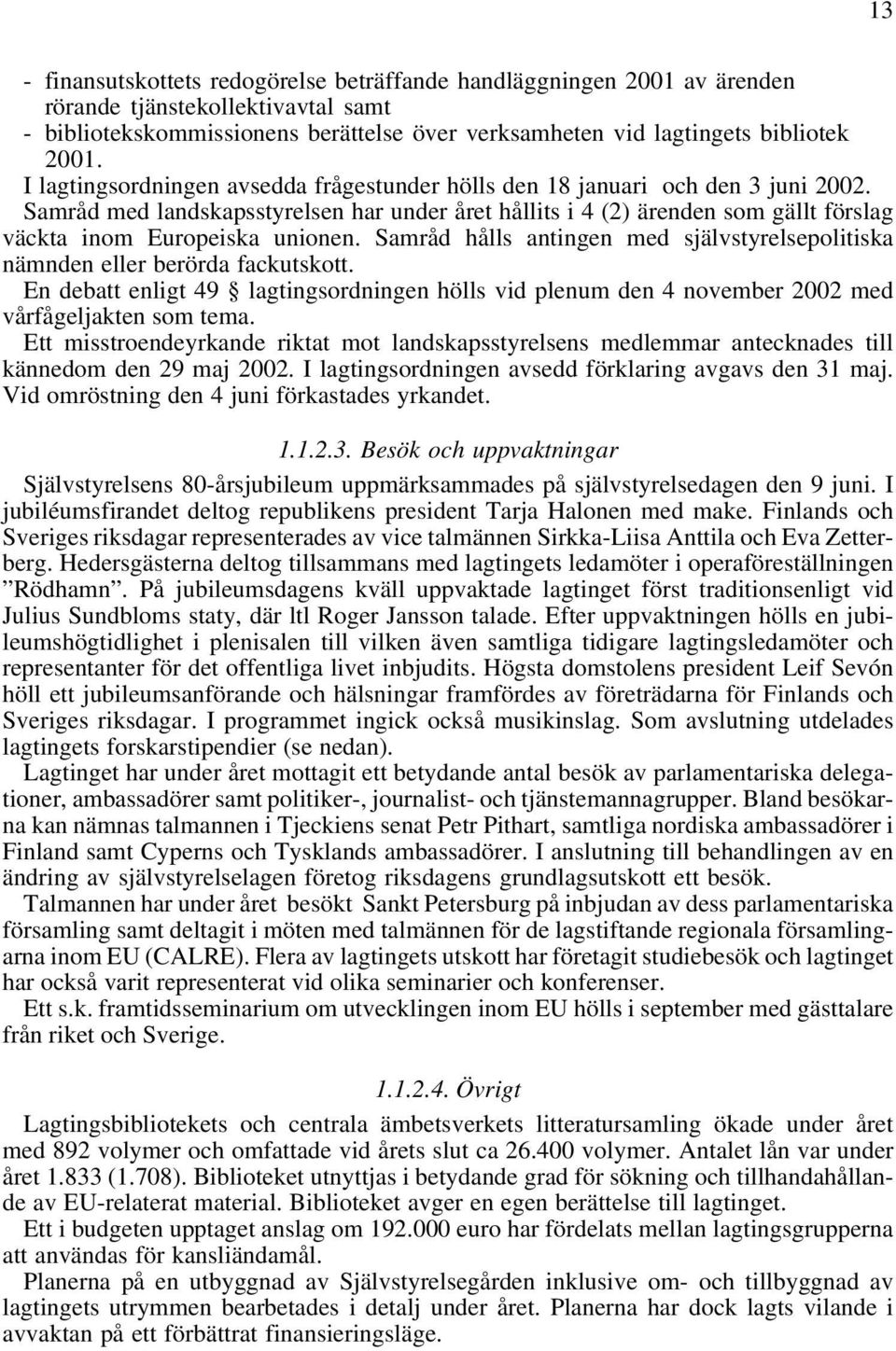 Samråd med landskapsstyrelsen har under året hållits i 4 (2) ärenden som gällt förslag väckta inom Europeiska unionen.