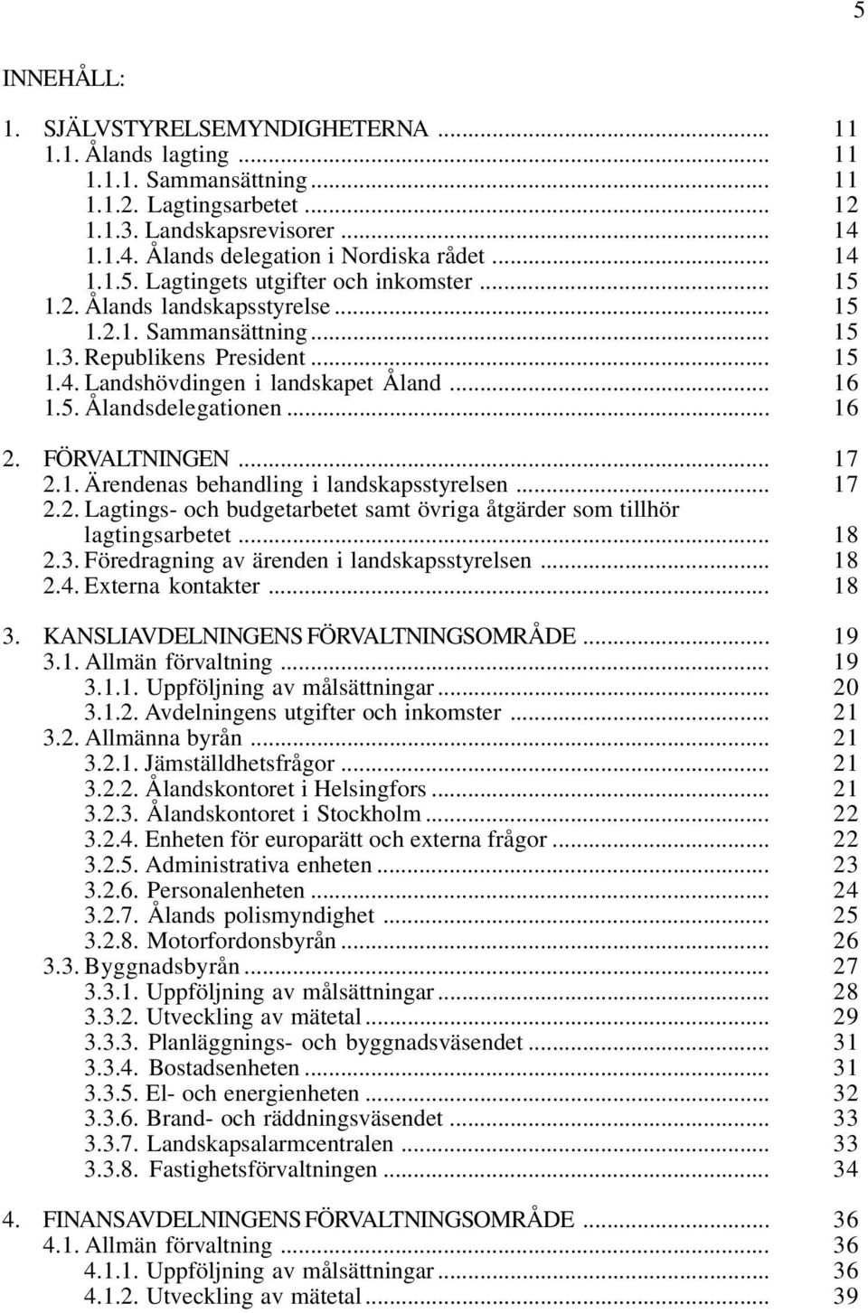.. 16 2. FÖRVALTNINGEN... 17 2.1. Ärendenas behandling i landskapsstyrelsen... 17 2.2. Lagtings- och budgetarbetet samt övriga åtgärder som tillhör lagtingsarbetet... 18 2.3.