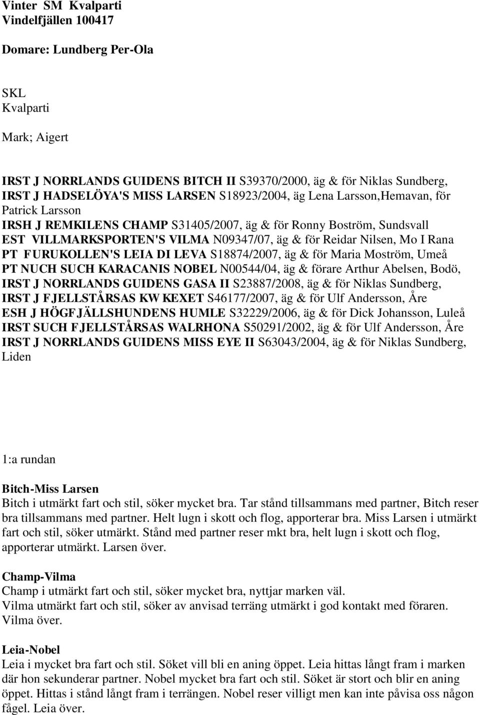 Rana PT FURUKOLLEN'S LEIA DI LEVA S18874/2007, äg & för Maria Moström, Umeå PT NUCH SUCH KARACANIS NOBEL N00544/04, äg & förare Arthur Abelsen, Bodö, IRST J NORRLANDS GUIDENS GASA II S23887/2008, äg