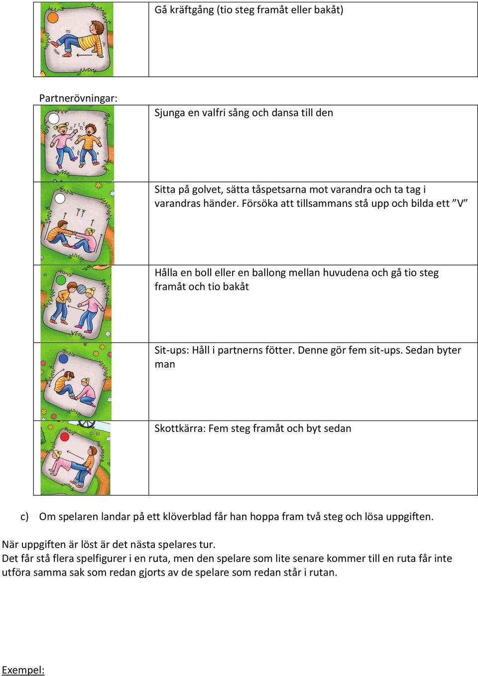 Denne gör fem sit-ups. Sedan byter man Skottkärra: Fem steg framåt och byt sedan c) Om spelaren landar på ett klöverblad får han hoppa fram två steg och lösa uppgiften.