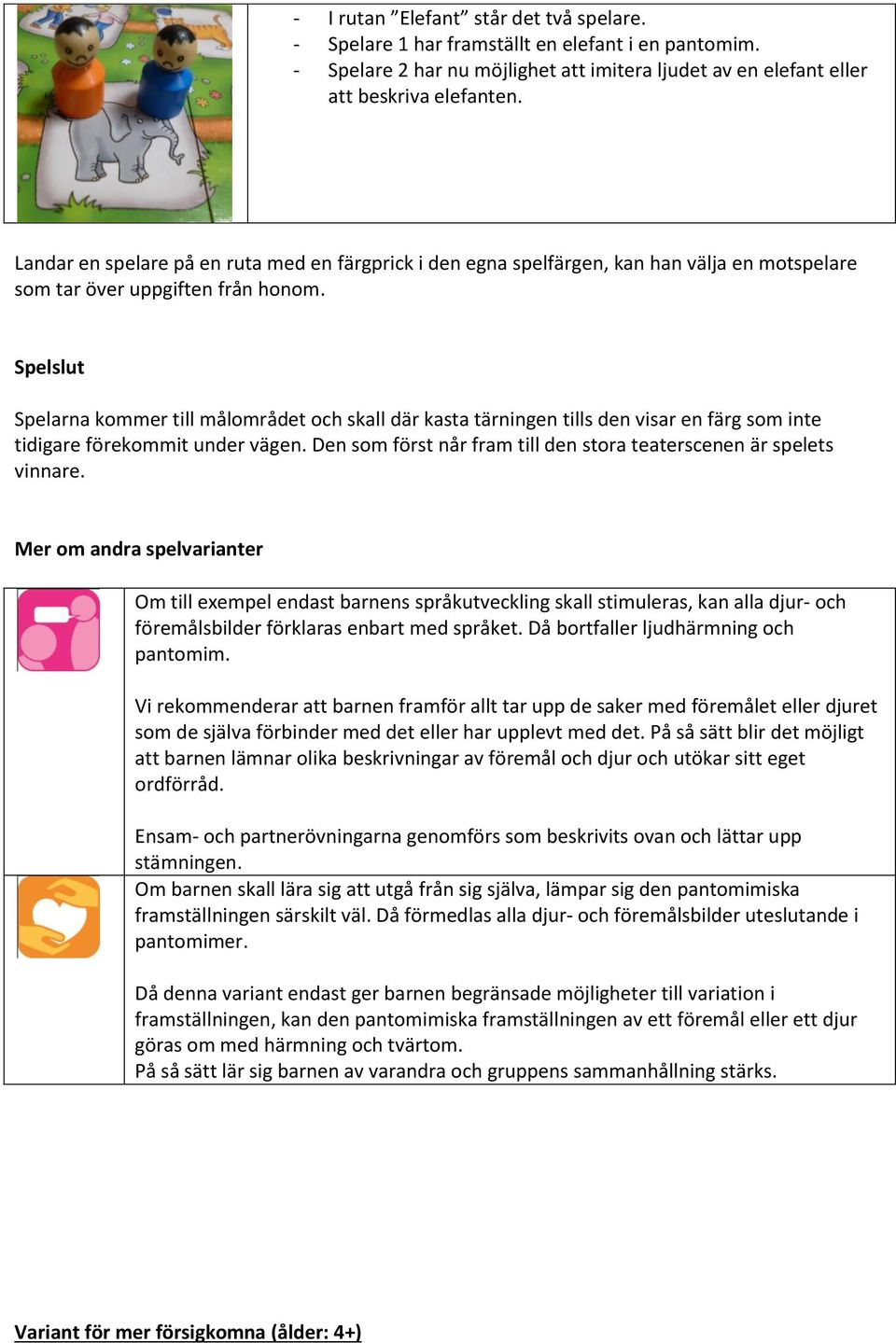 Spelslut Spelarna kommer till målområdet och skall där kasta tärningen tills den visar en färg som inte tidigare förekommit under vägen.