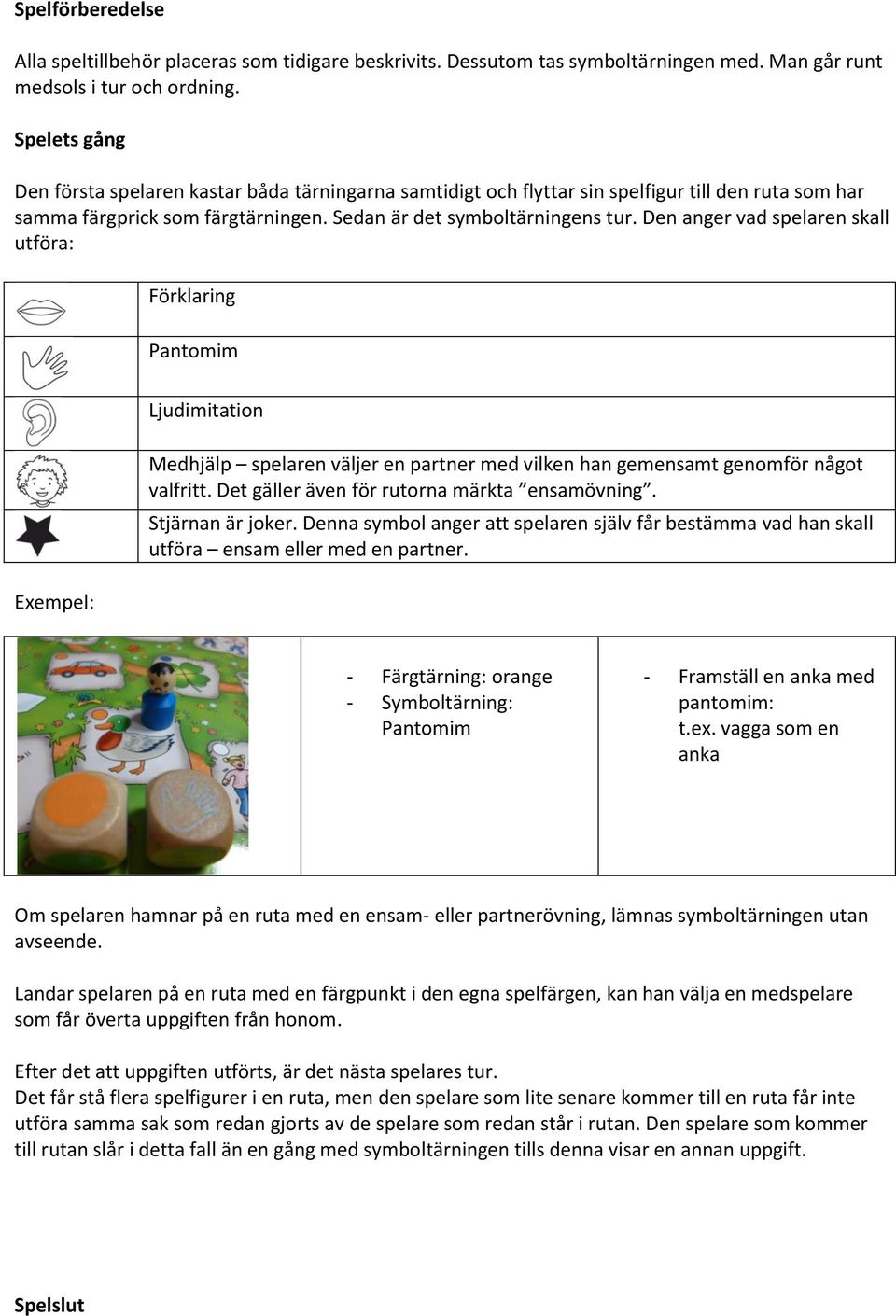 Den anger vad spelaren skall utföra: Förklaring Pantomim Exempel: Ljudimitation Medhjälp spelaren väljer en partner med vilken han gemensamt genomför något valfritt.