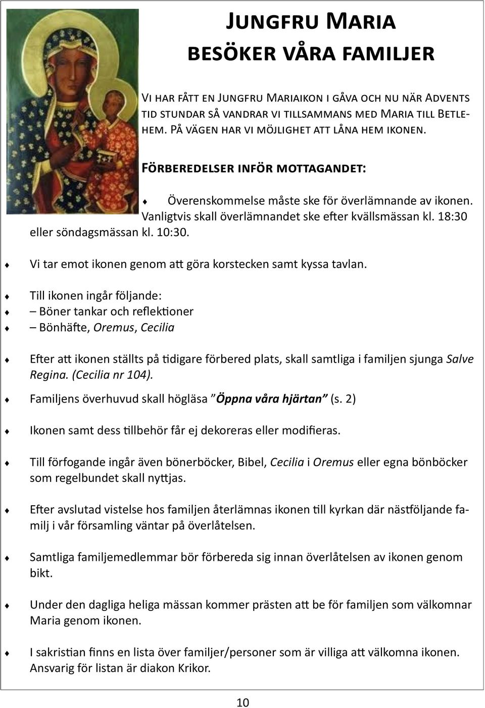 18:30 eller söndagsmässan kl. 10:30. Vi tar emot ikonen genom att göra korstecken samt kyssa tavlan.