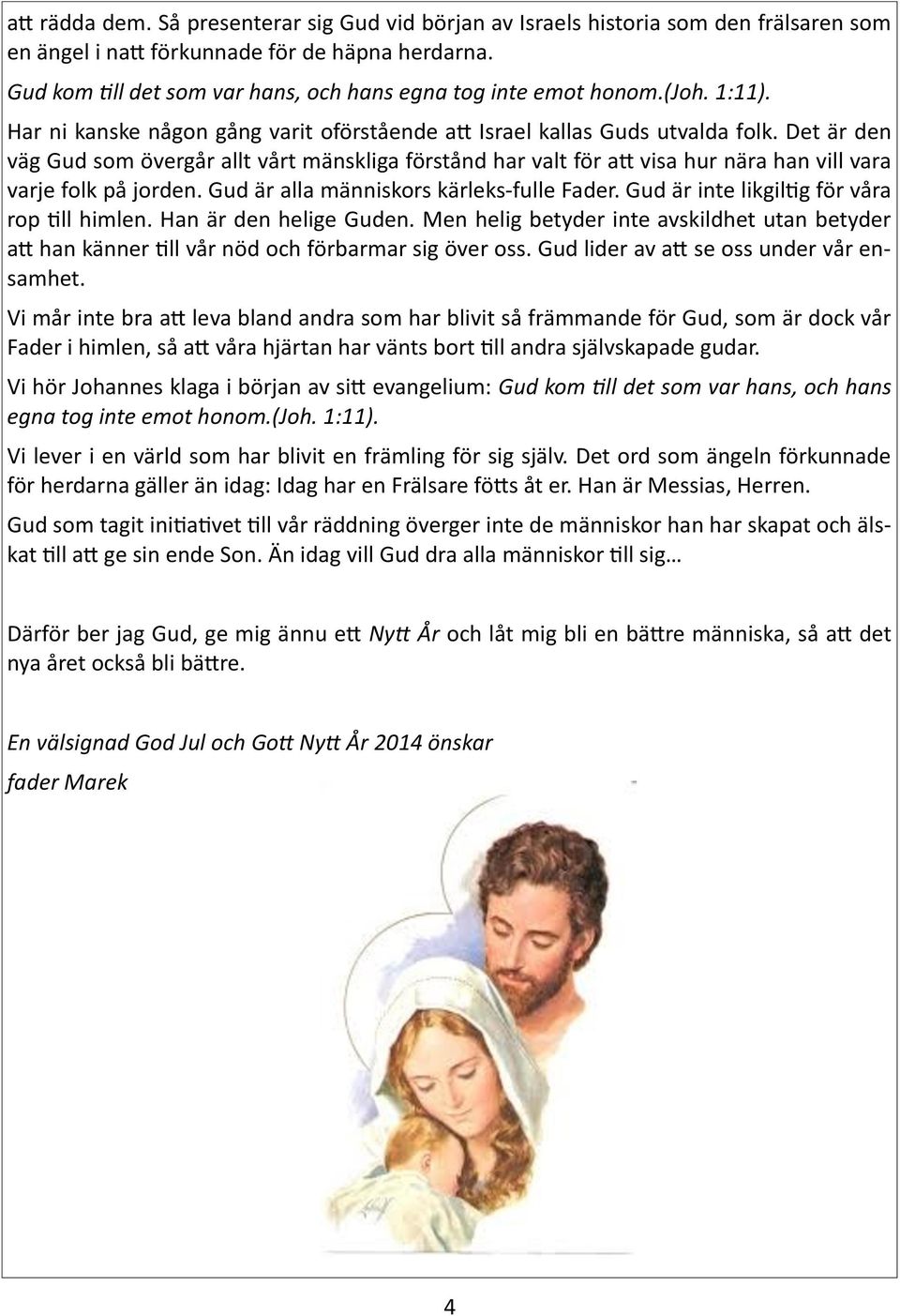 Det är den väg Gud som övergår allt vårt mänskliga förstånd har valt för att visa hur nära han vill vara varje folk på jorden. Gud är alla människors kärleks-fulle Fader.