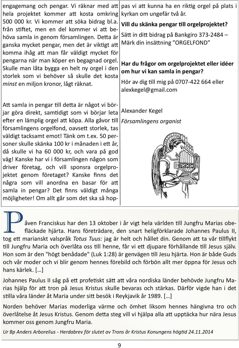 Skulle man låta bygga en helt ny orgel i den storlek som vi behöver så skulle det kosta minst en miljon kronor, lågt räknat.