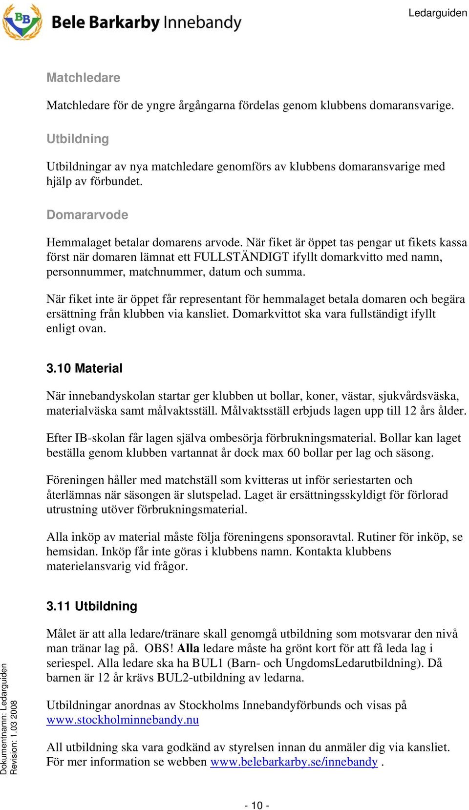 När fiket är öppet tas pengar ut fikets kassa först när domaren lämnat ett FULLSTÄNDIGT ifyllt domarkvitto med namn, personnummer, matchnummer, datum och summa.