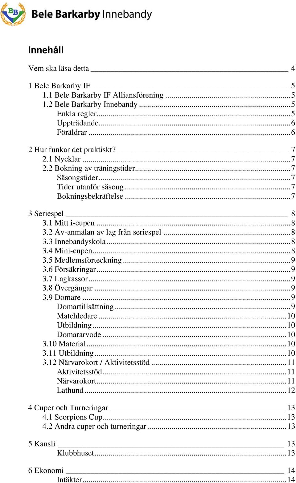 ..8 3.4 Mini-cupen...8 3.5 Medlemsförteckning...9 3.6 Försäkringar...9 3.7 Lagkassor...9 3.8 Övergångar...9 3.9 Domare...9 Domartillsättning...9 Matchledare...10 Utbildning...10 Domararvode...10 3.