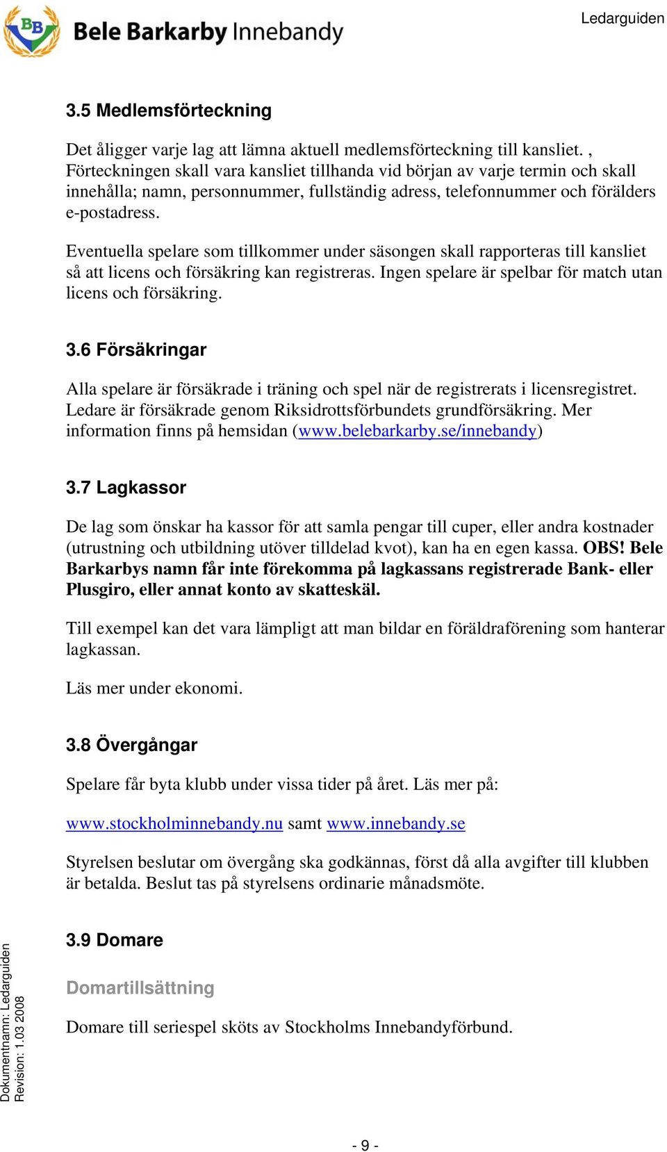 Eventuella spelare som tillkommer under säsongen skall rapporteras till kansliet så att licens och försäkring kan registreras. Ingen spelare är spelbar för match utan licens och försäkring. 3.