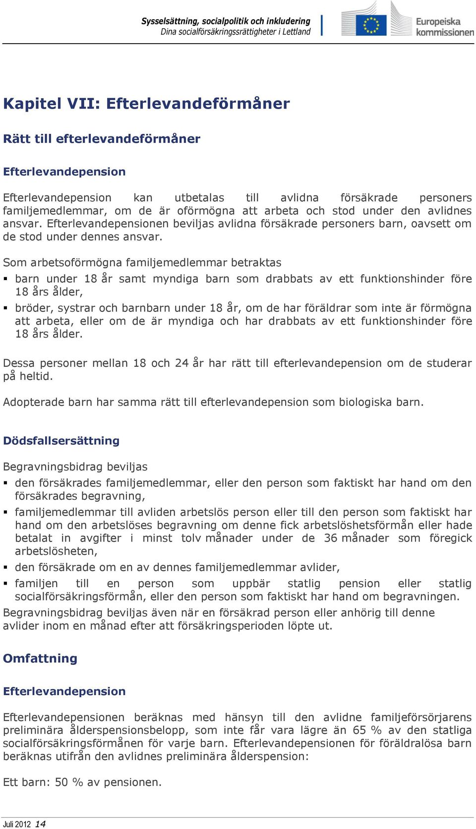 Som arbetsoförmögna familjemedlemmar betraktas barn under 18 år samt myndiga barn som drabbats av ett funktionshinder före 18 års ålder, bröder, systrar och barnbarn under 18 år, om de har föräldrar