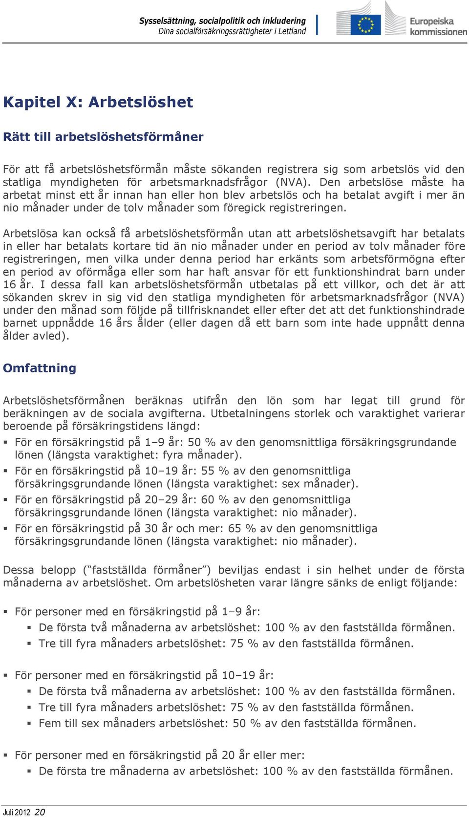 Arbetslösa kan också få arbetslöshetsförmån utan att arbetslöshetsavgift har betalats in eller har betalats kortare tid än nio månader under en period av tolv månader före registreringen, men vilka