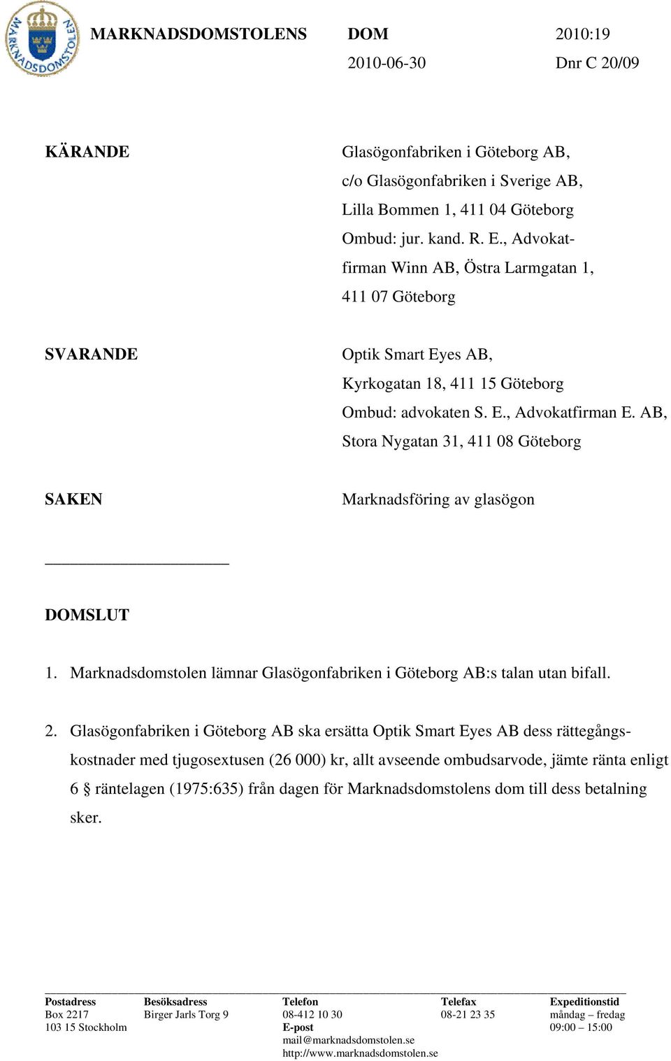 AB, Stora Nygatan 31, 411 08 Göteborg SAKEN Marknadsföring av glasögon DOMSLUT 1. Marknadsdomstolen lämnar Glasögonfabriken i Göteborg AB:s talan utan bifall. 2.