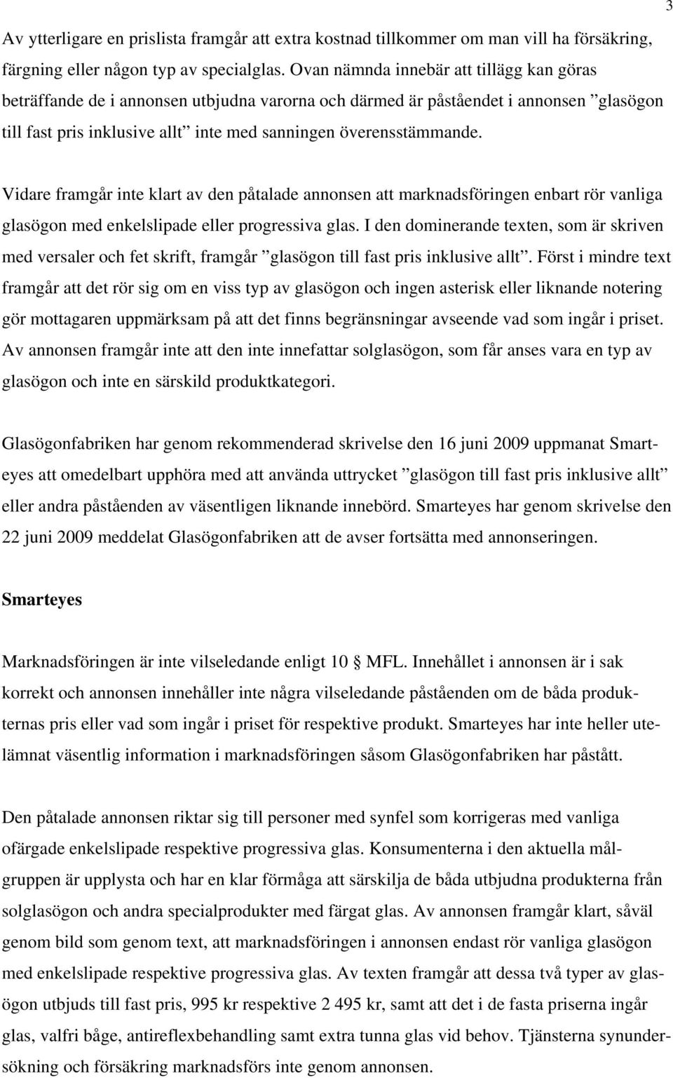 Vidare framgår inte klart av den påtalade annonsen att marknadsföringen enbart rör vanliga glasögon med enkelslipade eller progressiva glas.