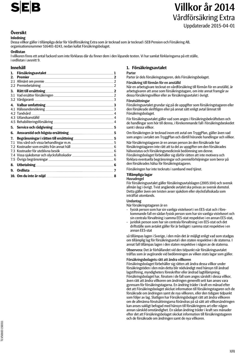 Villkor år 2014 Vårdförsäkring Extra Uppdaterade 2015-04-01 Innehåll 1. Försäkringsavtalet 1 2. Premier 2 2.1 Allmänt om premie 2 2.2 Premiebetalning 2 3. Rätt till ersättning 2 3.