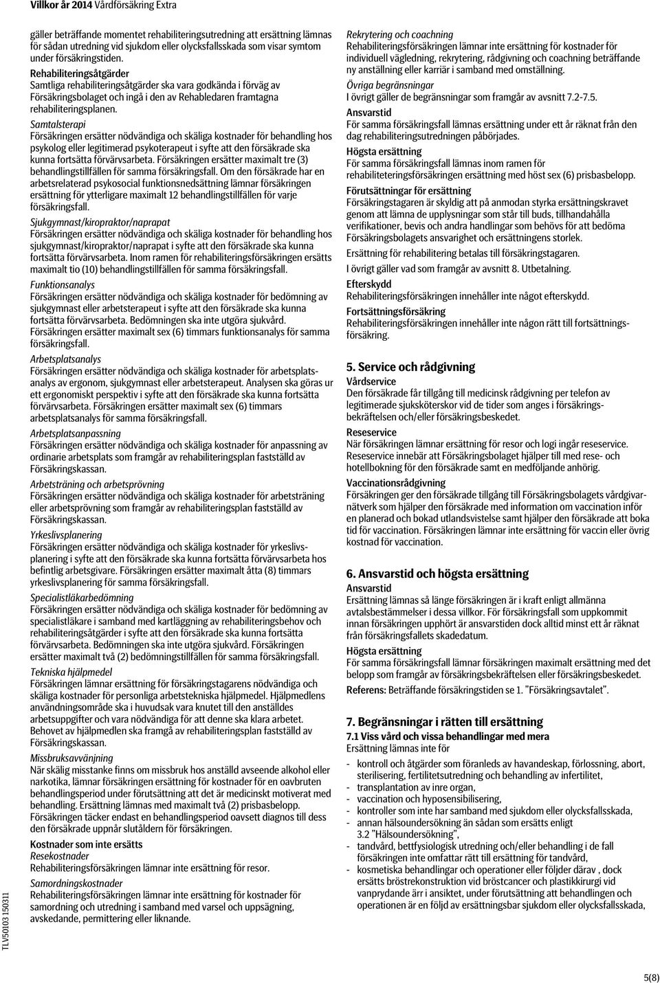 Samtalsterapi Försäkringen ersätter nödvändiga och skäliga kostnader för behandling hos psykolog eller legitimerad psykoterapeut i syfte att den försäkrade ska kunna fortsätta förvärvsarbeta.