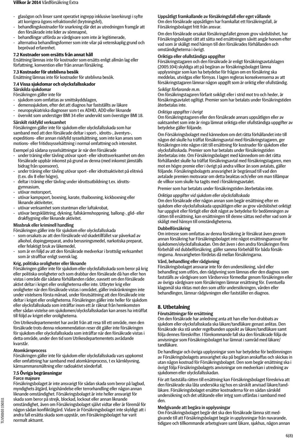 2 Kostnader som ersätts från annat håll Ersättning lämnas inte för kostnader som ersätts enligt allmän lag eller författning, konvention eller från annan försäkring. 7.