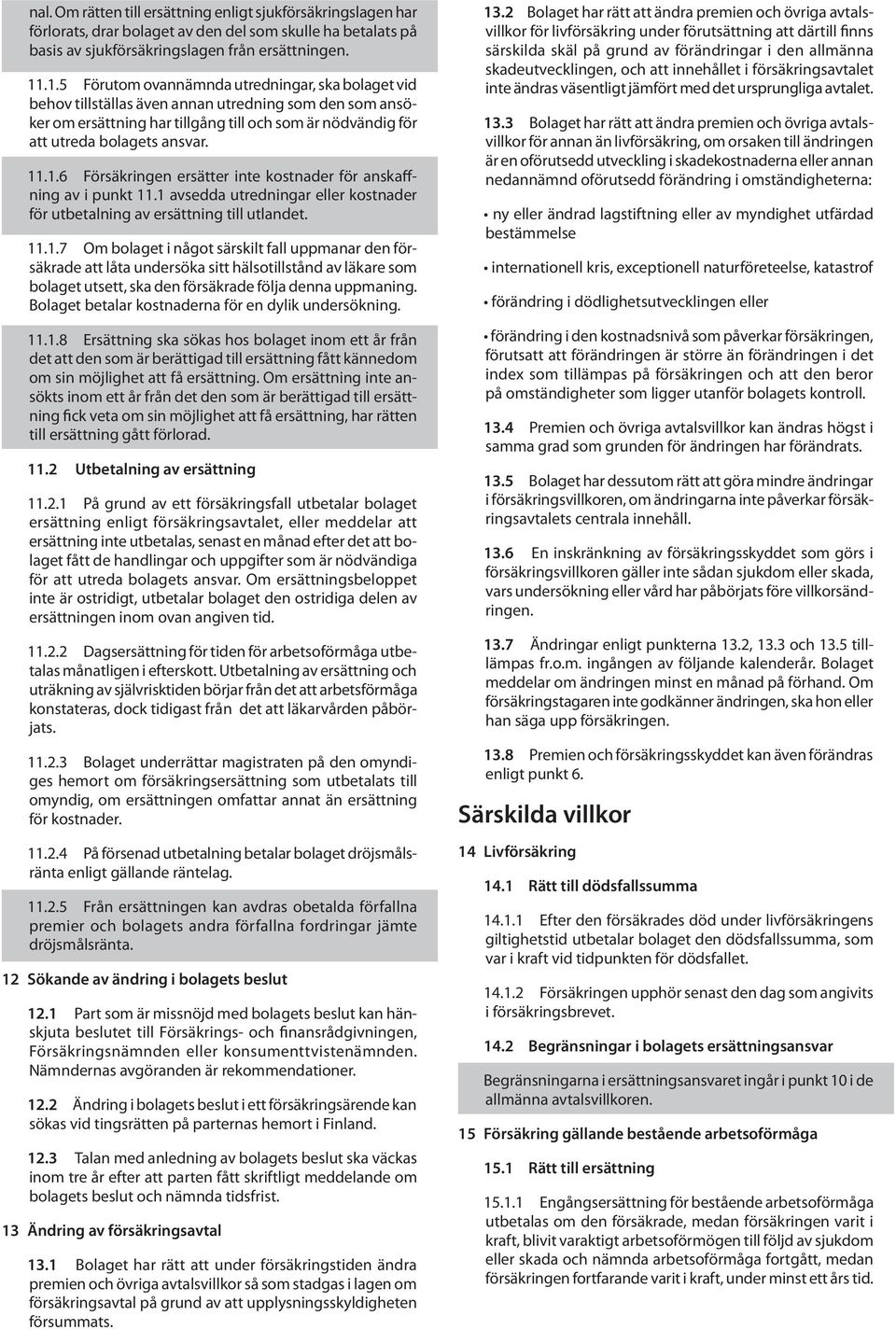 1.6 Försäkringen ersätter inte kostnader för anskaffning av i punkt 11.1 avsedda utredningar eller kostnader för utbetalning av ersättning till utlandet. 11.1.7 Om bolaget i något särskilt fall uppmanar den försäkrade att låta undersöka sitt hälsotillstånd av läkare som bolaget utsett, ska den försäkrade följa denna uppmaning.