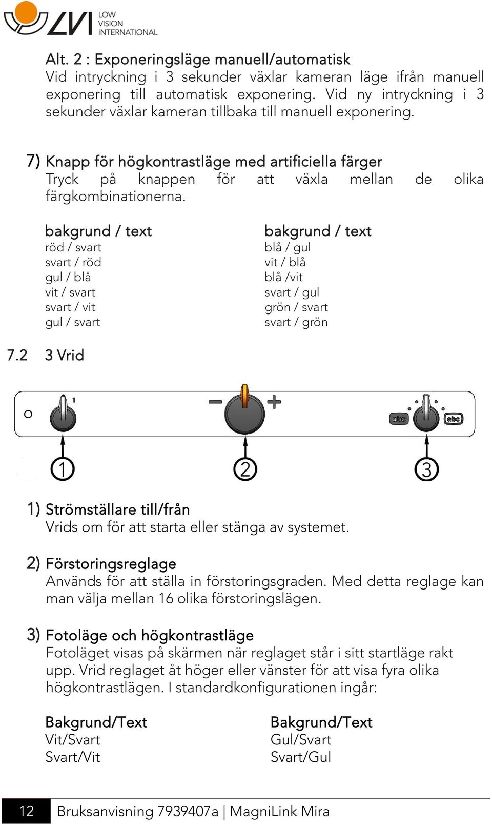 7) Knapp för högkontrastläge med artificiella färger Tryck på knappen för att växla mellan de olika färgkombinationerna.