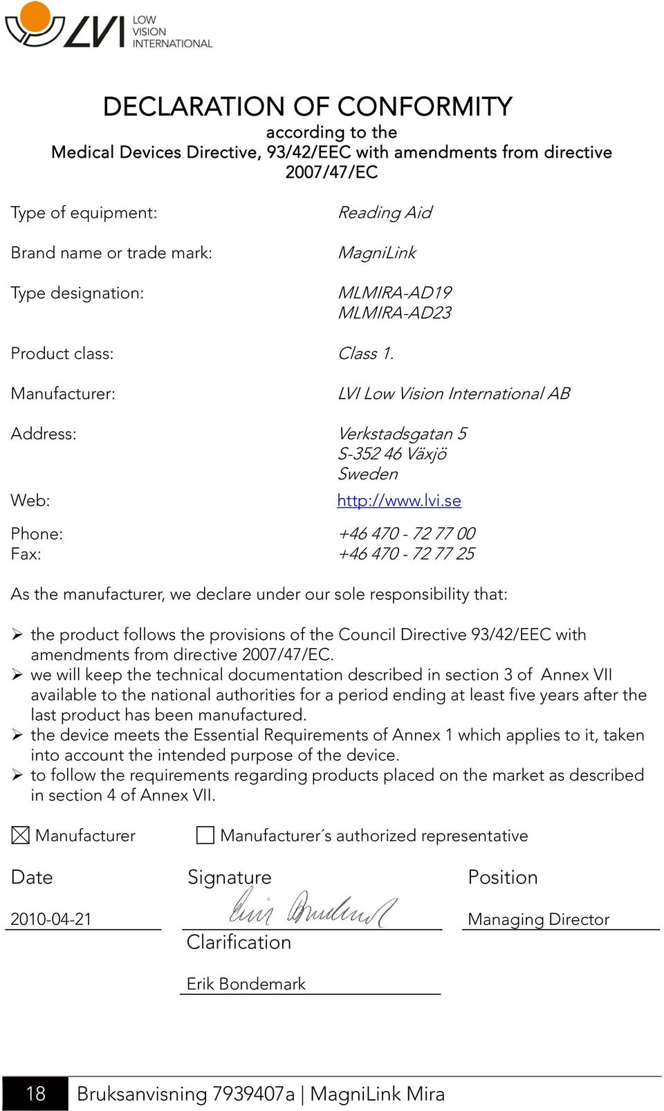 se Phone: Fax: +46 470-72 77 00 +46 470-72 77 25 As the manufacturer, we declare under our sole responsibility that: the product follows the provisions of the Council Directive 93/42/EEC with