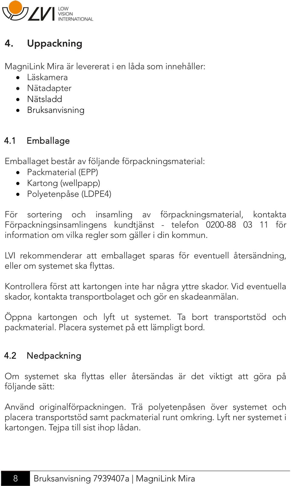 Förpackningsinsamlingens kundtjänst - telefon 0200-88 03 11 för information om vilka regler som gäller i din kommun.