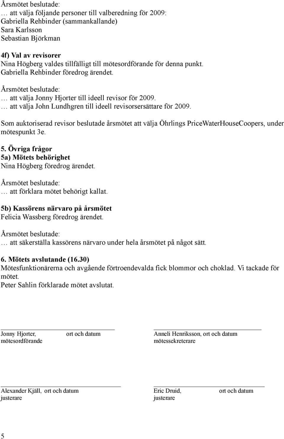 att välja John Lundhgren till ideell revisorsersättare för 2009. Som auktoriserad revisor beslutade årsmötet att välja Öhrlings PriceWaterHouseCoopers, under mötespunkt 3e. 5.