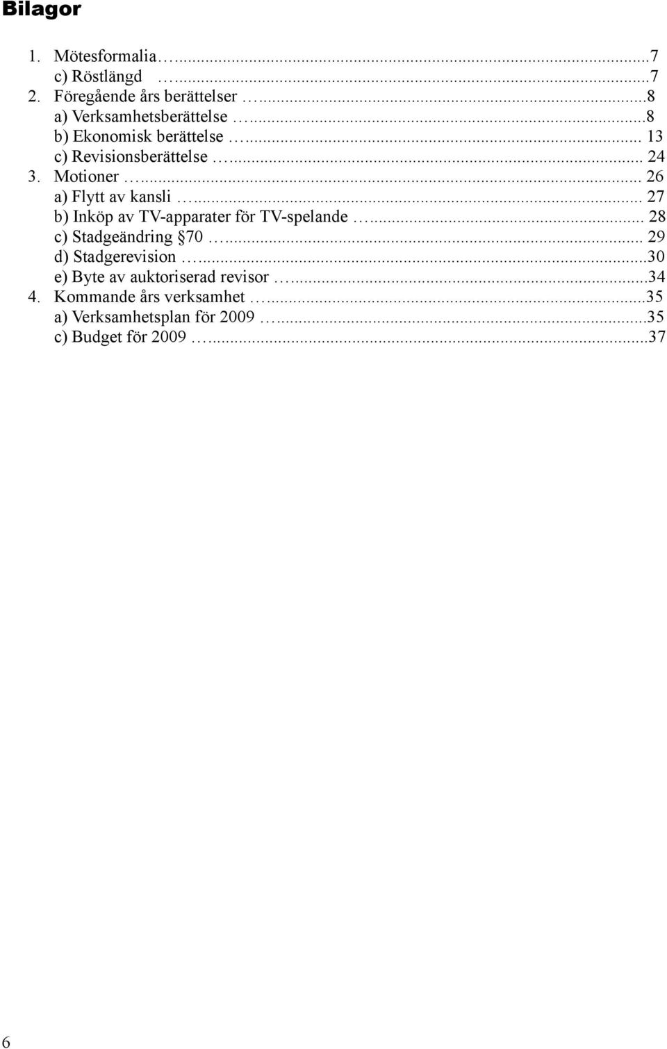 .. 27 b) Inköp av TV-apparater för TV-spelande... 28 c) Stadgeändring 70... 29 d) Stadgerevision.