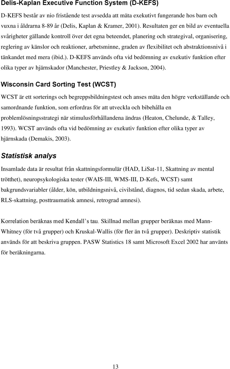 flexibilitet och abstraktionsnivå i tänkandet med mera (ibid.). D-KEFS används ofta vid bedömning av exekutiv funktion efter olika typer av hjärnskador (Manchester, Priestley & Jackson, 2004).