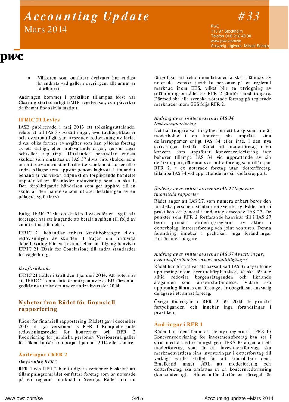IFRIC 21 Levies IASB publicerade i maj 2013 ett tolkningsuttalande, relaterat till IAS 37 Avsättningar, eventualförpliktelser och eventualtillgångar, avseende redovisning av levies d.v.s. olika former av avgifter som kan påföras företag av ett statligt, eller motsvarande organ, genom lagar och/eller reglering.
