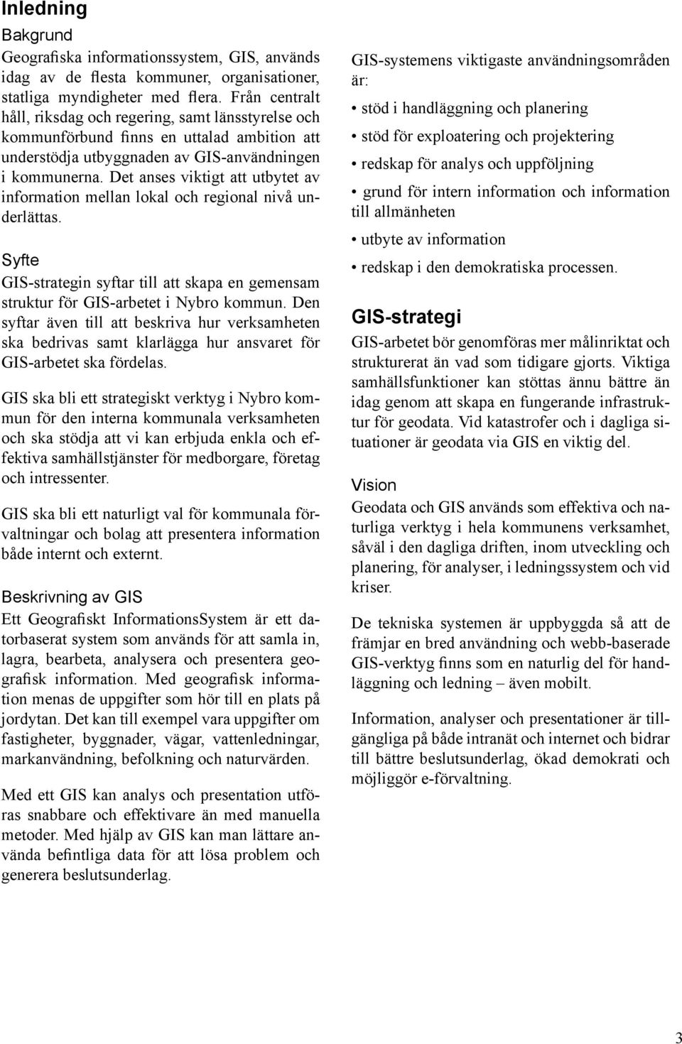 Det anses viktigt att utbytet av information mellan lokal och regional nivå underlättas. Syfte GIS-strategin syftar till att skapa en gemensam struktur för GIS-arbetet i Nybro kommun.