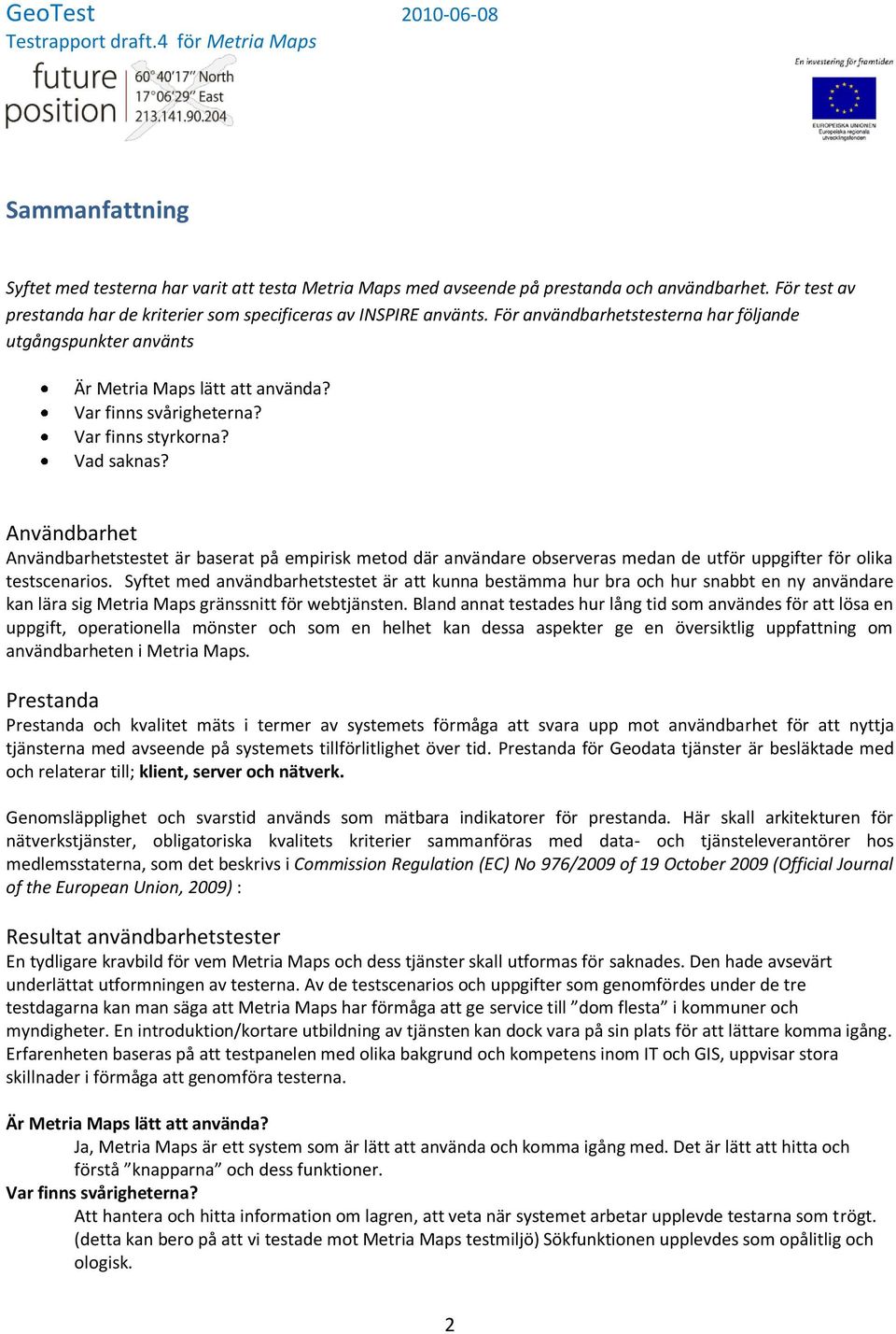 Användbarhet Användbarhetstestet är baserat på empirisk metod där användare observeras medan de utför uppgifter för olika testscenarios.