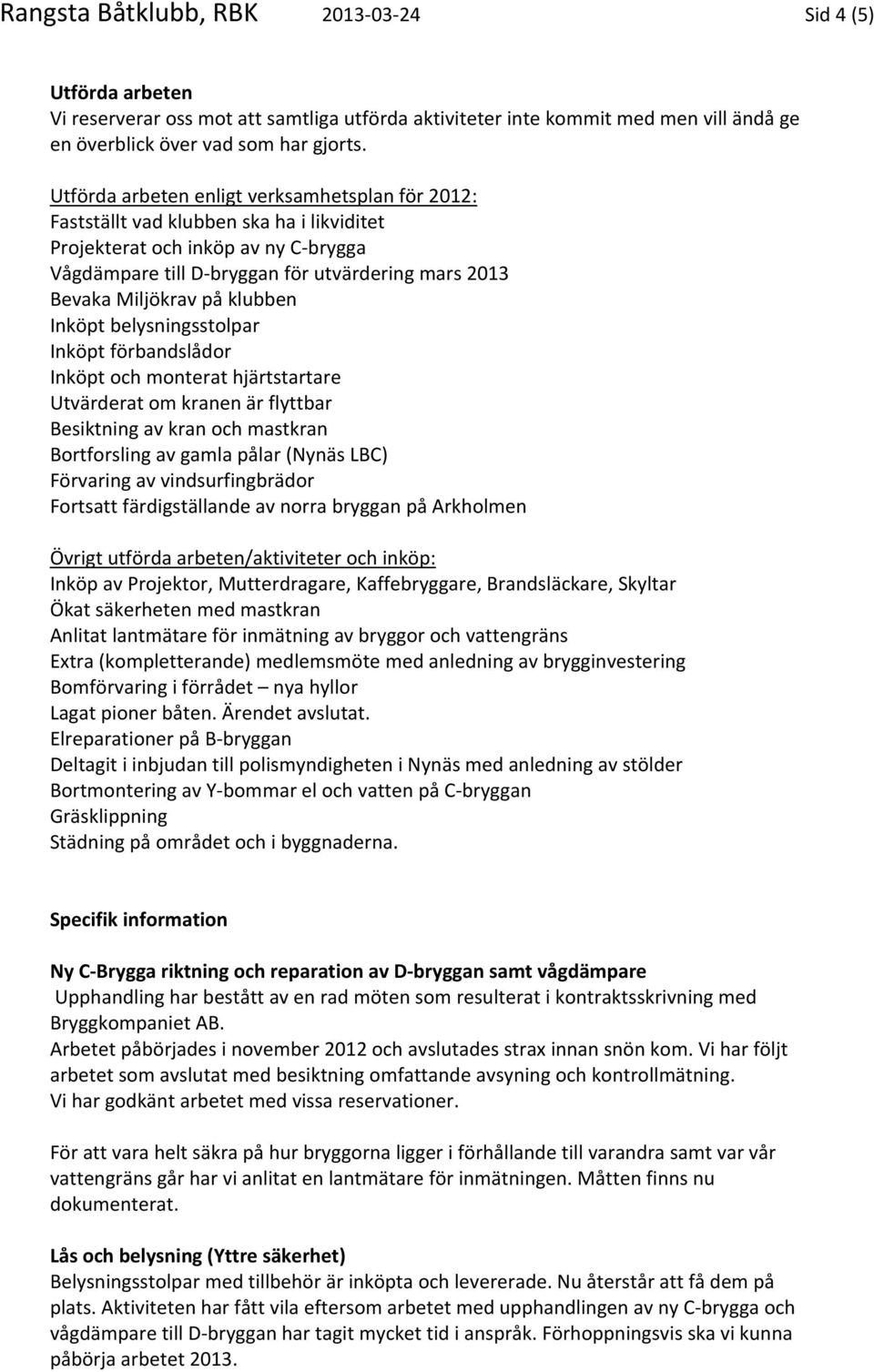 på klubben Inköpt belysningsstolpar Inköpt förbandslådor Inköpt och monterat hjärtstartare Utvärderat om kranen är flyttbar Besiktning av kran och mastkran Bortforsling av gamla pålar (Nynäs LBC)