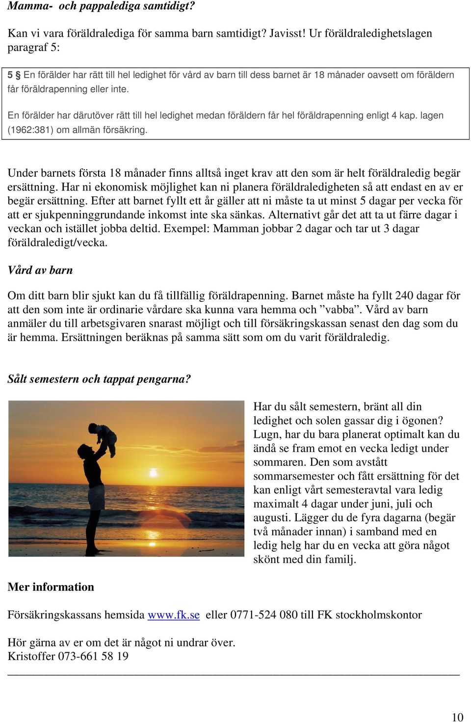 En förälder har därutöver rätt till hel ledighet medan föräldern får hel föräldrapenning enligt 4 kap. lagen (1962:381) om allmän försäkring.