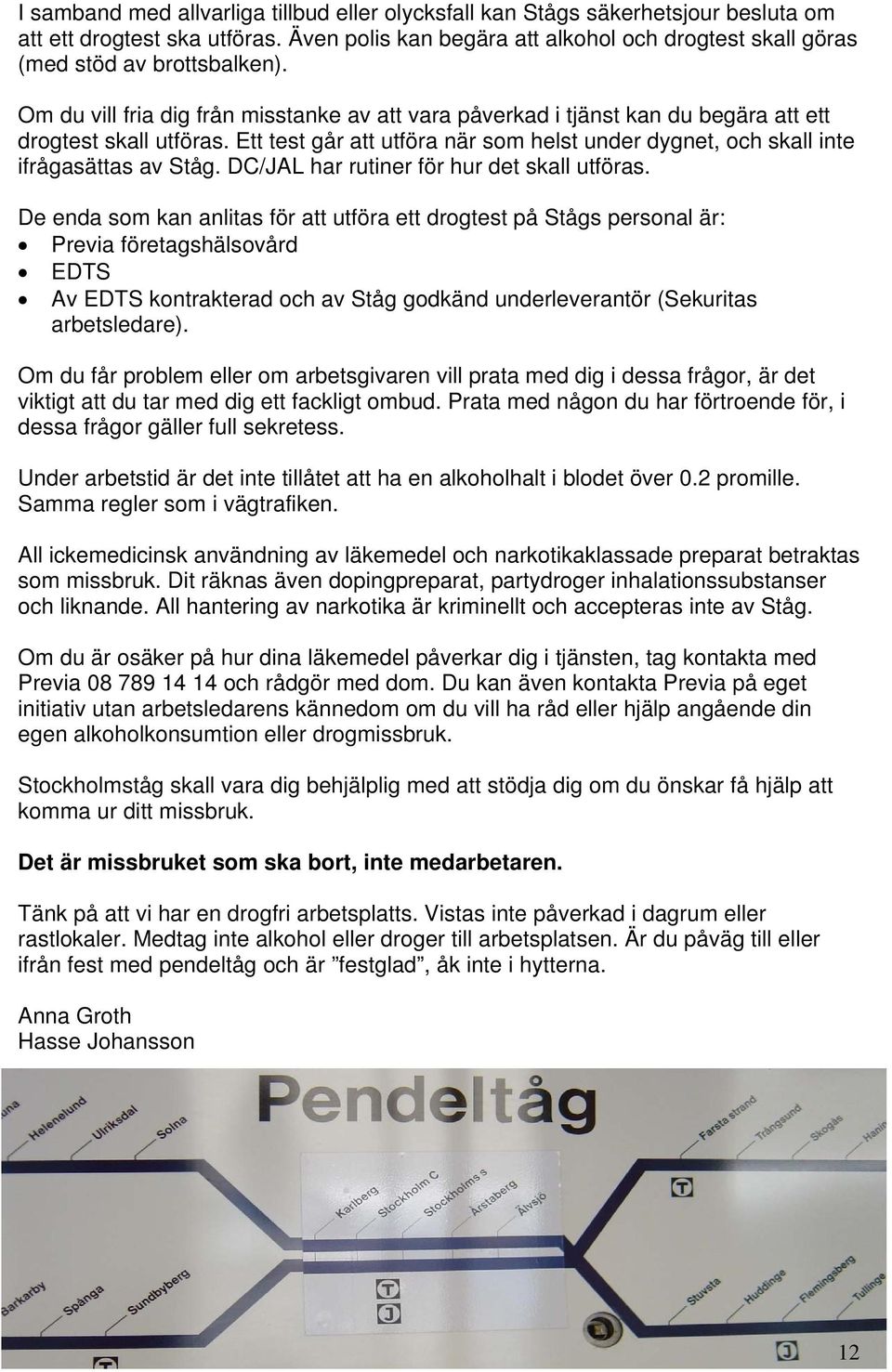Ett test går att utföra när som helst under dygnet, och skall inte ifrågasättas av Ståg. DC/JAL har rutiner för hur det skall utföras.