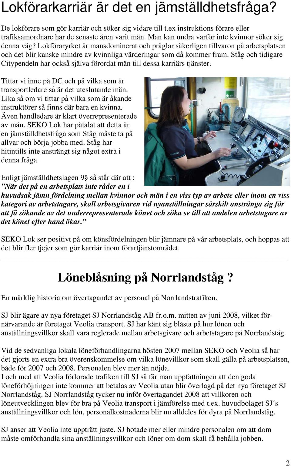 Lokföraryrket är mansdominerat och präglar säkerligen tillvaron på arbetsplatsen och det blir kanske mindre av kvinnliga värderingar som då kommer fram.