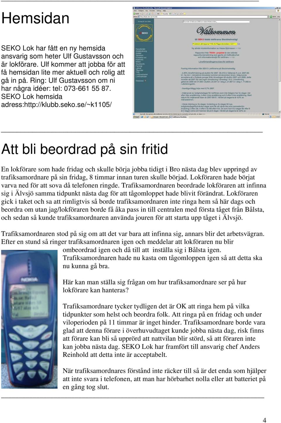 se/~k1105/ Att bli beordrad på sin fritid En lokförare som hade fridag och skulle börja jobba tidigt i Bro nästa dag blev uppringd av trafiksamordnare på sin fridag, 8 timmar innan turen skulle