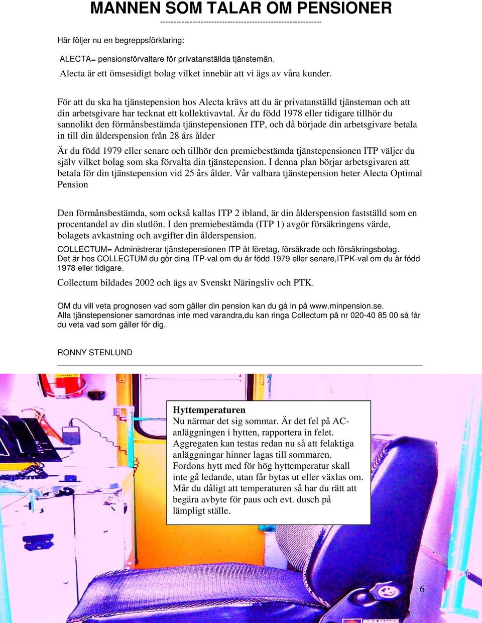För att du ska ha tjänstepension hos Alecta krävs att du är privatanställd tjänsteman och att din arbetsgivare har tecknat ett kollektivavtal.