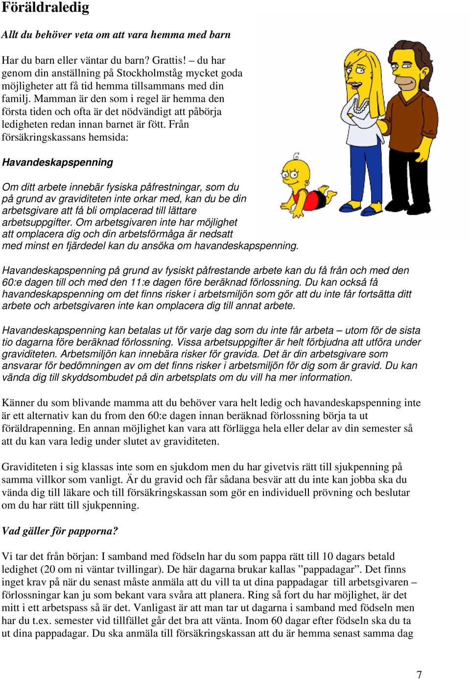 Mamman är den som i regel är hemma den första tiden och ofta är det nödvändigt att påbörja ledigheten redan innan barnet är fött.