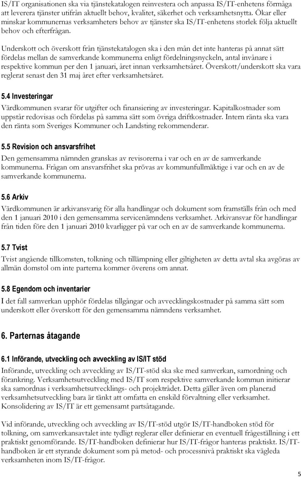 Underskott och överskott från tjänstekatalogen ska i den mån det inte hanteras på annat sätt fördelas mellan de samverkande kommunerna enligt fördelningsnyckeln, antal invånare i respektive kommun