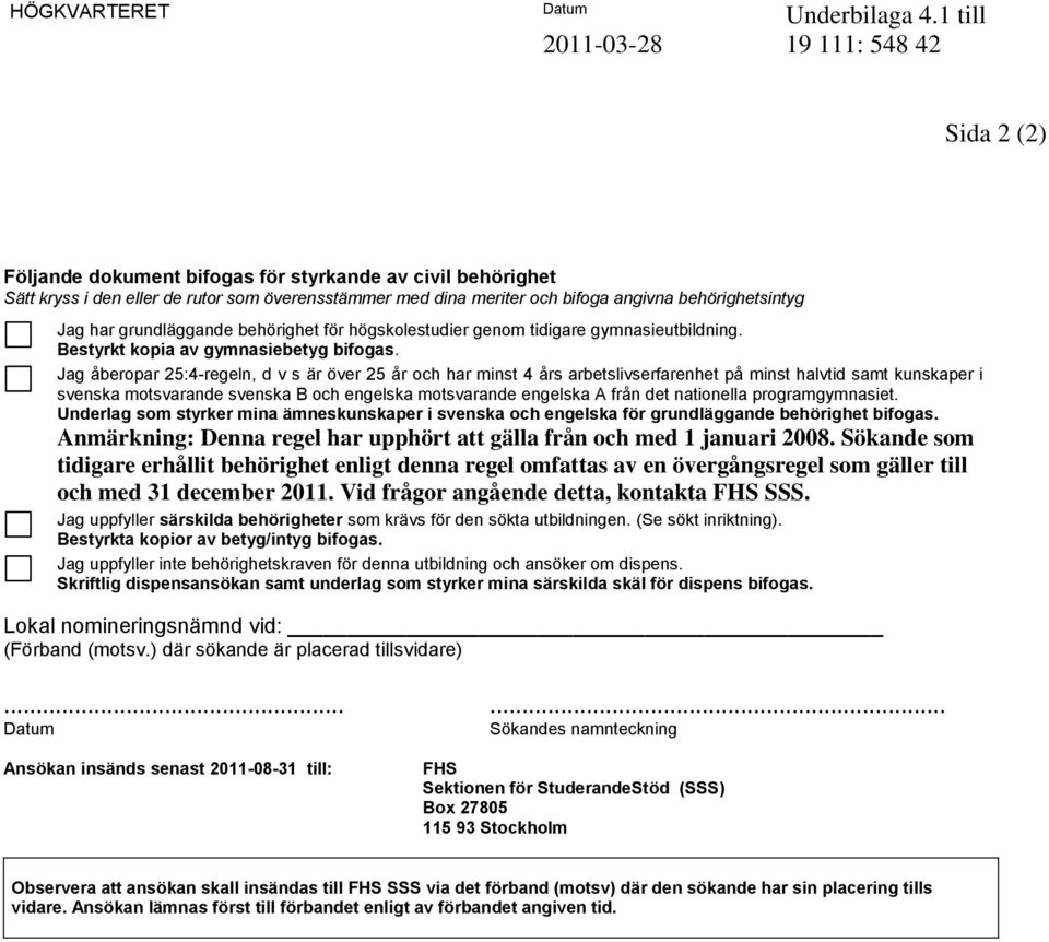 grundläggande behörighet för högskolestudier genom tidigare gymnasieutbildning. Bestyrkt kopia av gymnasiebetyg bifogas.