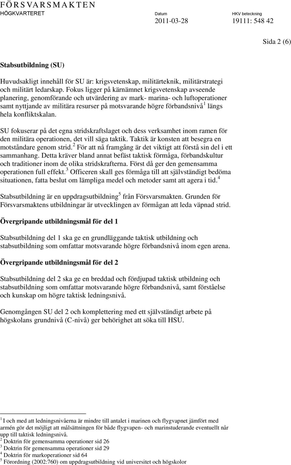 längs hela konfliktskalan. SU fokuserar på det egna stridskraftslaget och dess verksamhet inom ramen för den militära operationen, det vill säga taktik.