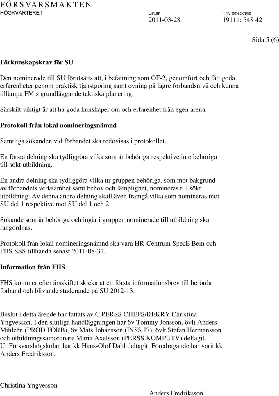 Protokoll från lokal nomineringsnämnd Samtliga sökanden vid förbandet ska redovisas i protokollet. En första delning ska tydliggöra vilka som är behöriga respektive inte behöriga till sökt utbildning.