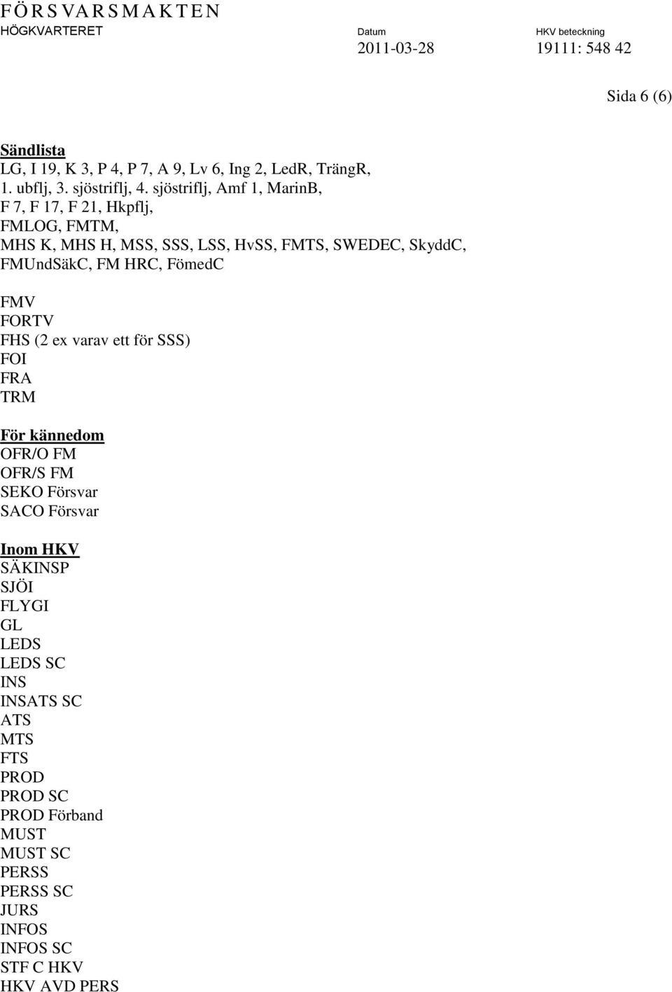 sjöstriflj, Amf 1, MarinB, F 7, F 17, F 21, Hkpflj, FMLOG, FMTM, MHS K, MHS H, MSS, SSS, LSS, HvSS, FMTS, SWEDEC, SkyddC, FMUndSäkC, FM HRC,
