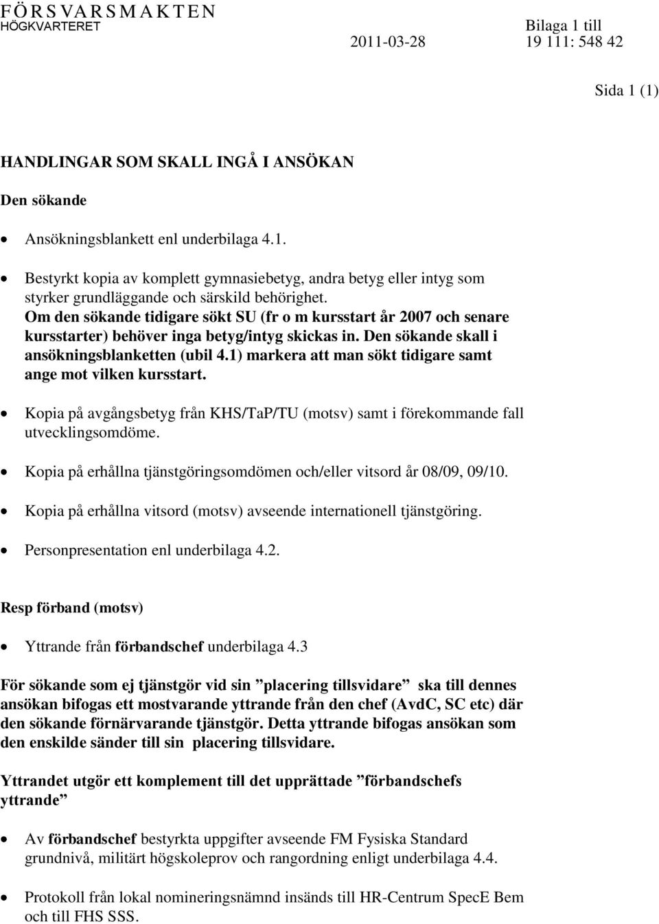 1) markera att man sökt tidigare samt ange mot vilken kursstart. Kopia på avgångsbetyg från KHS/TaP/TU (motsv) samt i förekommande fall utvecklingsomdöme.