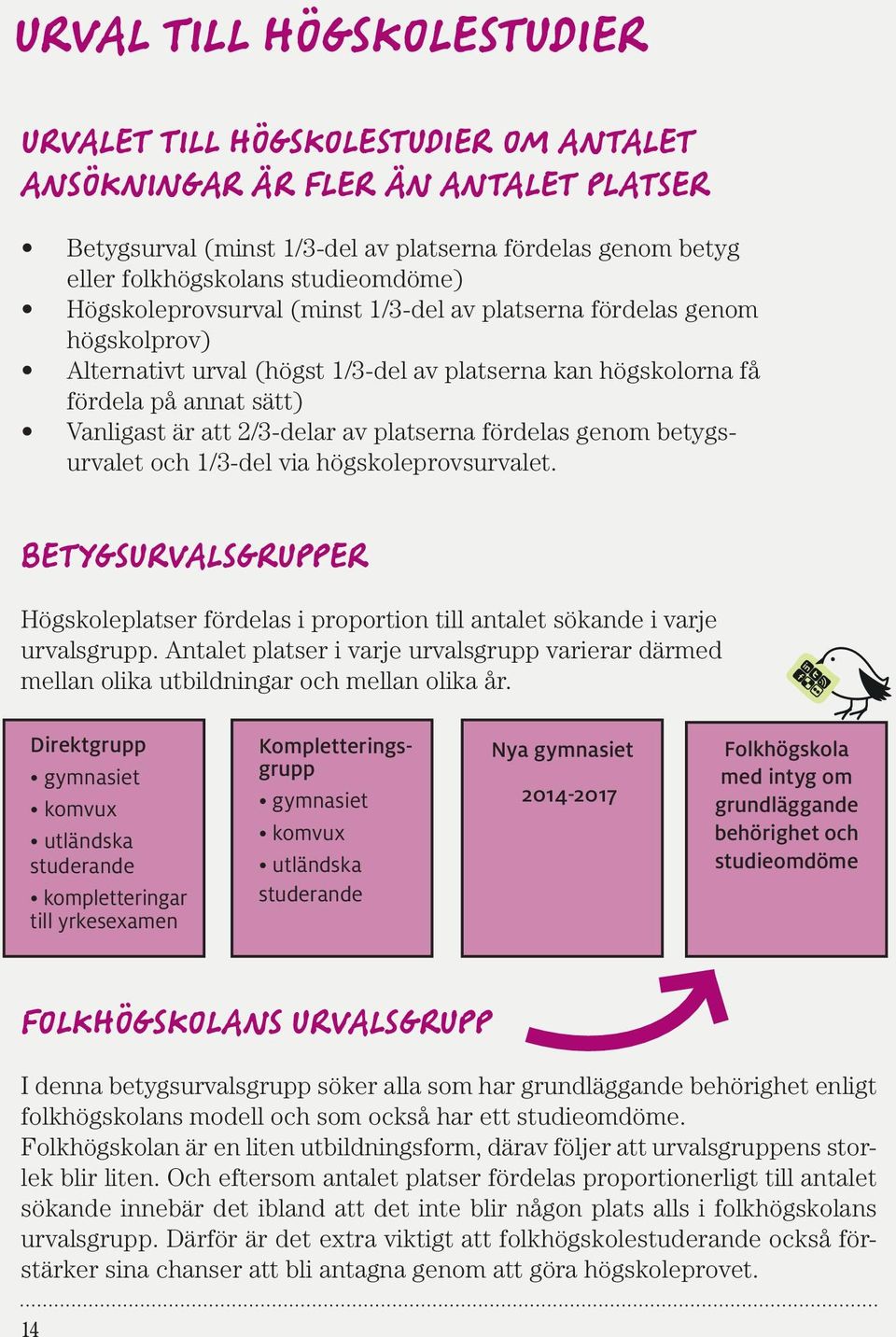 2/3-delar av platserna fördelas genom betygsurvalet och 1/3-del via högskoleprovsurvalet. BETYGSURVALSGRUPPER Högskoleplatser fördelas i proportion till antalet sökande i varje urvalsgrupp.